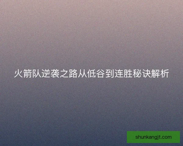 火箭队逆袭之路从低谷到连胜秘诀解析